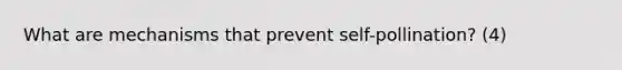 What are mechanisms that prevent self-pollination? (4)