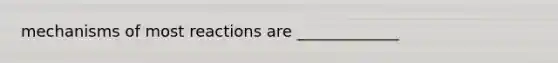 mechanisms of most reactions are _____________