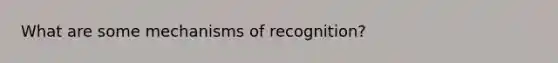 What are some mechanisms of recognition?