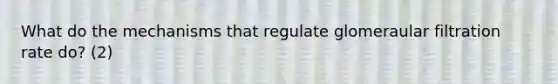 What do the mechanisms that regulate glomeraular filtration rate do? (2)