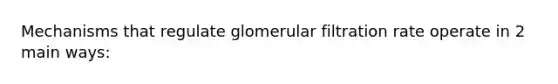 Mechanisms that regulate glomerular filtration rate operate in 2 main ways: