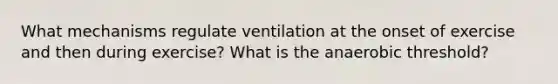 What mechanisms regulate ventilation at the onset of exercise and then during exercise? What is the anaerobic threshold?