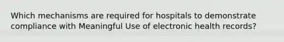 Which mechanisms are required for hospitals to demonstrate compliance with Meaningful Use of electronic health records?