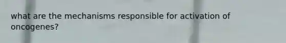 what are the mechanisms responsible for activation of oncogenes?