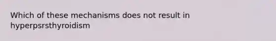 Which of these mechanisms does not result in hyperpsrsthyroidism