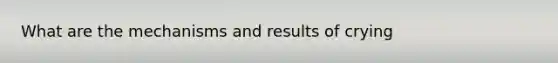 What are the mechanisms and results of crying