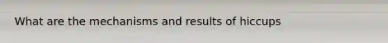 What are the mechanisms and results of hiccups