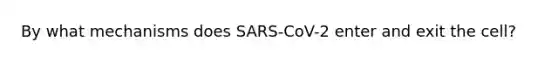 By what mechanisms does SARS-CoV-2 enter and exit the cell?