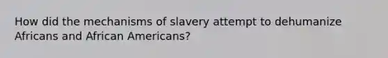 How did the mechanisms of slavery attempt to dehumanize Africans and African Americans?