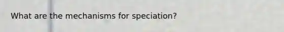 What are the mechanisms for speciation?