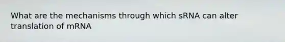What are the mechanisms through which sRNA can alter translation of mRNA