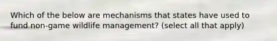 Which of the below are mechanisms that states have used to fund non-game <a href='https://www.questionai.com/knowledge/kwph9yAPyk-wildlife-management' class='anchor-knowledge'>wildlife management</a>? (select all that apply)