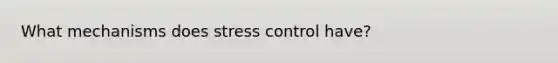 What mechanisms does stress control have?