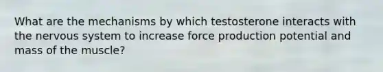 What are the mechanisms by which testosterone interacts with the nervous system to increase force production potential and mass of the muscle?