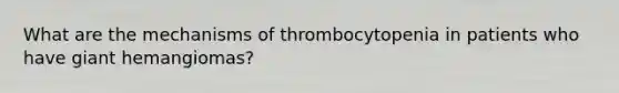 What are the mechanisms of thrombocytopenia in patients who have giant hemangiomas?