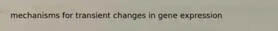 mechanisms for transient changes in gene expression