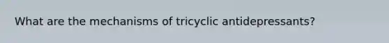 What are the mechanisms of tricyclic antidepressants?