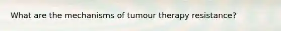 What are the mechanisms of tumour therapy resistance?