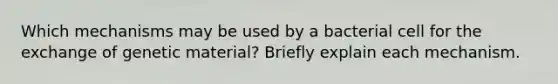 Which mechanisms may be used by a bacterial cell for the exchange of genetic material? Briefly explain each mechanism.