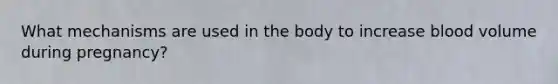 What mechanisms are used in the body to increase blood volume during pregnancy?