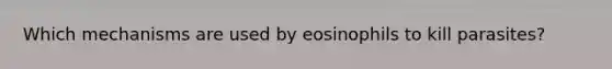 Which mechanisms are used by eosinophils to kill parasites?