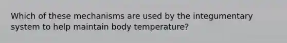 Which of these mechanisms are used by the integumentary system to help maintain body temperature?