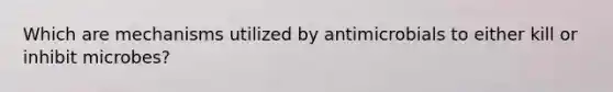 Which are mechanisms utilized by antimicrobials to either kill or inhibit microbes?