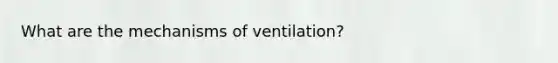 What are the mechanisms of ventilation?