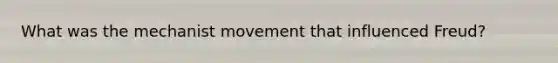 What was the mechanist movement that influenced Freud?