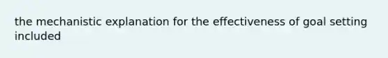 the mechanistic explanation for the effectiveness of goal setting included