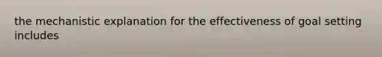 the mechanistic explanation for the effectiveness of goal setting includes