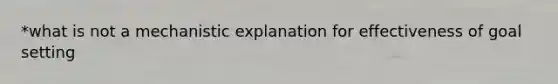 *what is not a mechanistic explanation for effectiveness of goal setting