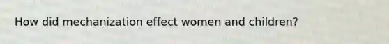 How did mechanization effect women and children?