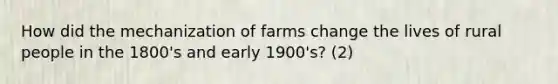 How did the mechanization of farms change the lives of rural people in the 1800's and early 1900's? (2)