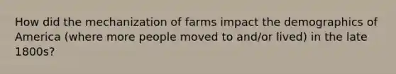 How did the mechanization of farms impact the demographics of America (where more people moved to and/or lived) in the late 1800s?