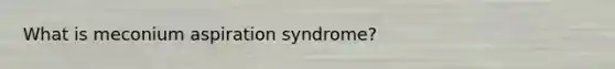 What is meconium aspiration syndrome?