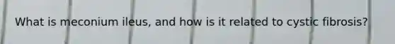 What is meconium ileus, and how is it related to cystic fibrosis?