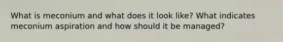 What is meconium and what does it look like? What indicates meconium aspiration and how should it be managed?