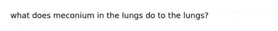 what does meconium in the lungs do to the lungs?