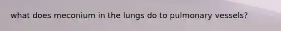 what does meconium in the lungs do to pulmonary vessels?