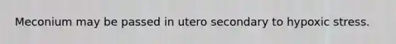 Meconium may be passed in utero secondary to hypoxic stress.