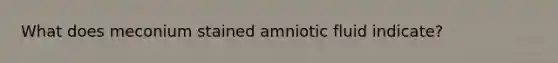 What does meconium stained amniotic fluid indicate?