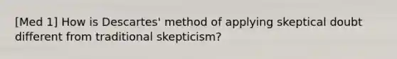 [Med 1] How is Descartes' method of applying skeptical doubt different from traditional skepticism?