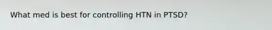 What med is best for controlling HTN in PTSD?