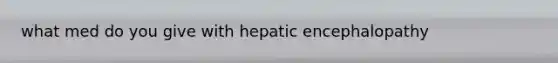 what med do you give with hepatic encephalopathy