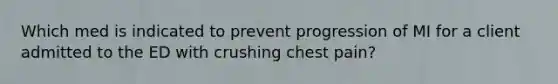 Which med is indicated to prevent progression of MI for a client admitted to the ED with crushing chest pain?