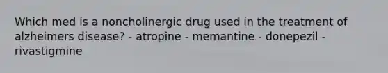 Which med is a noncholinergic drug used in the treatment of alzheimers disease? - atropine - memantine - donepezil - rivastigmine