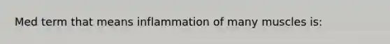 Med term that means inflammation of many muscles is: