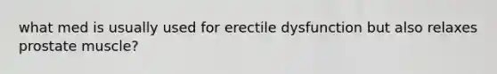 what med is usually used for erectile dysfunction but also relaxes prostate muscle?