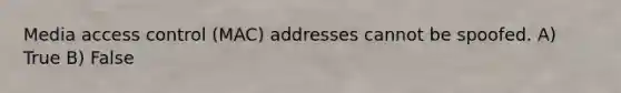 Media access control (MAC) addresses cannot be spoofed. A) True B) False